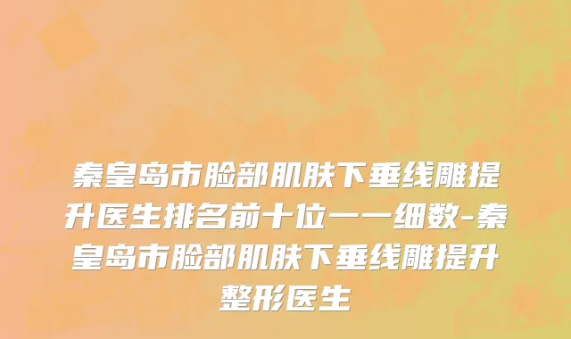 秦皇岛市脸部肌肤下垂线雕提升医生排名前十位一一细数-秦皇岛市脸部肌肤下垂线雕提升整形医生