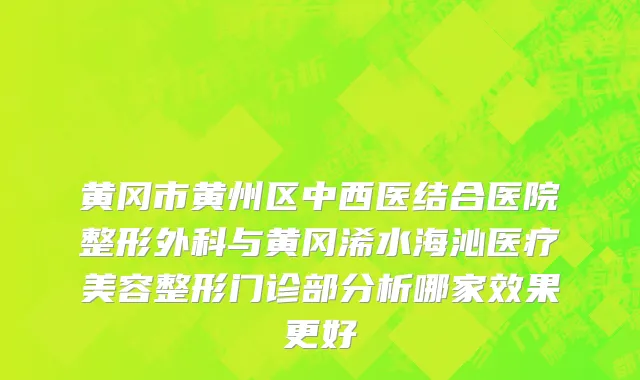 黄冈市黄州区中西医结合医院整形外科与黄冈浠水海沁医疗美容整形门诊部分析哪家效果更好