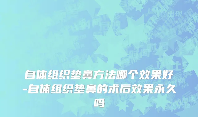 自体组织垫鼻方法哪个效果好-自体组织垫鼻的术后效果永久吗