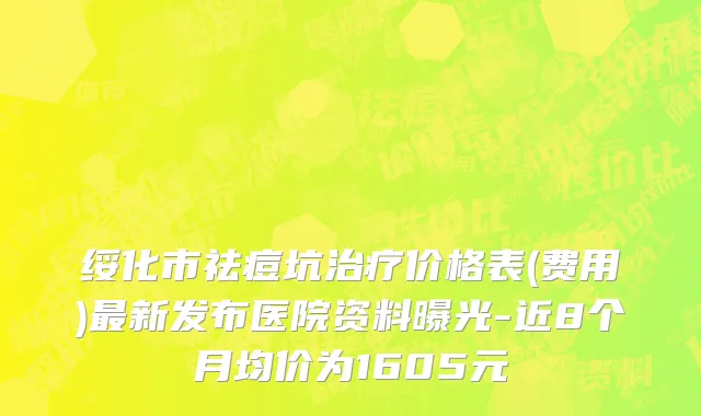 绥化市祛痘坑治疗价格表(费用)最新发布医院资料曝光-近8个月均价为1605元