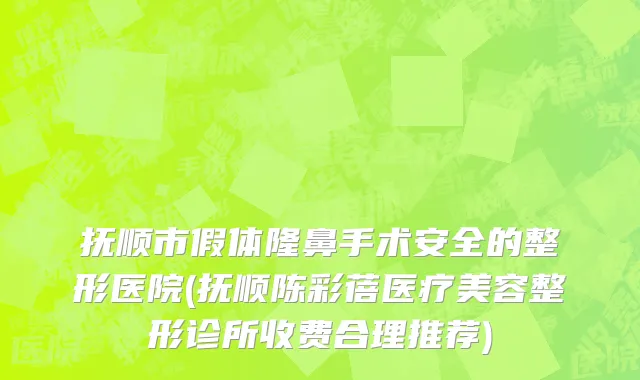 抚顺市假体隆鼻手术安全的整形医院(抚顺陈彩蓓医疗美容整形诊所收费合理推荐)