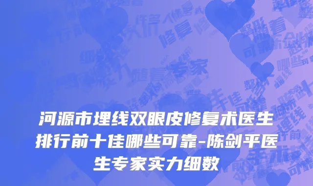 河源市埋线双眼皮修复术医生排行前十佳哪些可靠-陈剑平医生专家实力细数