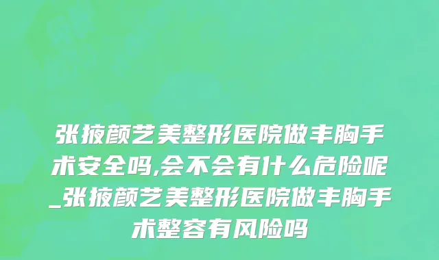 张掖颜艺美整形医院做丰胸手术安全吗,会不会有什么危险呢_张掖颜艺美整形医院做丰胸手术整容有风险吗