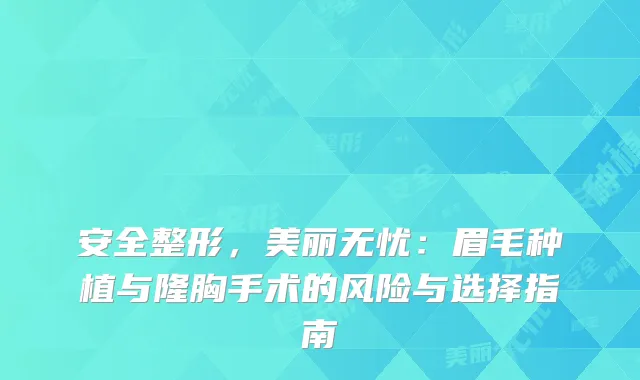 安全整形，美丽无忧：眉毛种植与隆胸手术的风险与选择指南