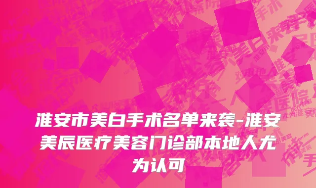 淮安市美白手术名单来袭-淮安美辰医疗美容门诊部本地人尤为认可