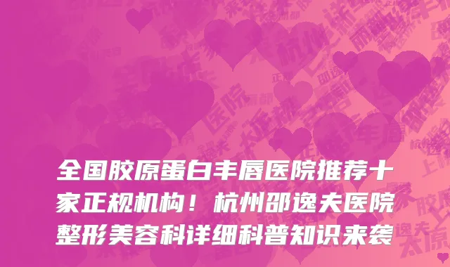 全国胶原蛋白丰唇医院推荐十家正规机构!杭州邵逸夫医院整形美容科详细科普知识来袭