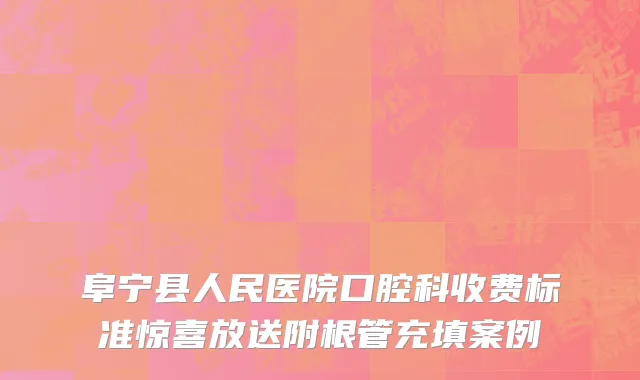 阜宁县人民医院口腔科收费标准惊喜放送附根管充填案例