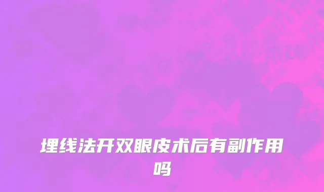 埋线法开双眼皮术后有副作用吗