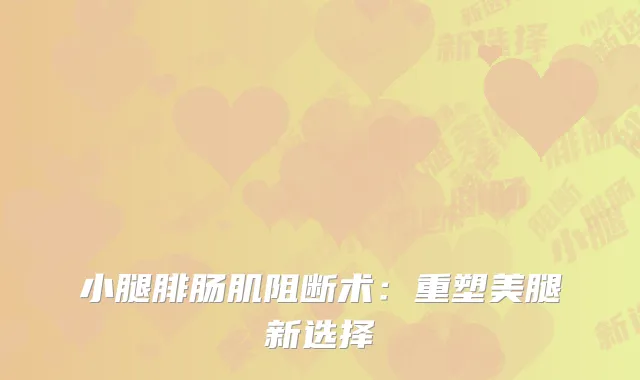 小腿腓肠肌阻断术：重塑美腿新选择