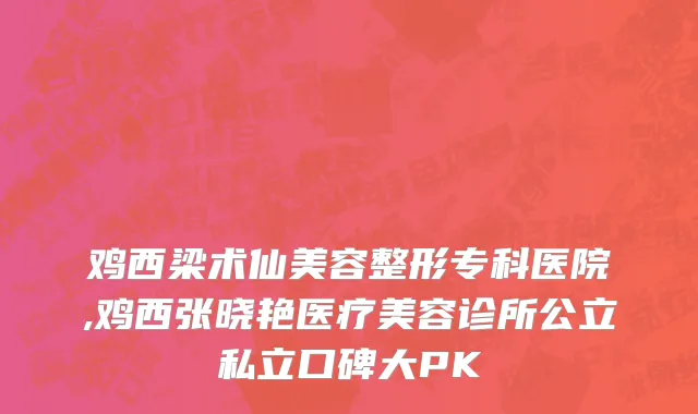 鸡西梁术仙美容整形专科医院,鸡西张晓艳医疗美容诊所公立私立口碑大PK