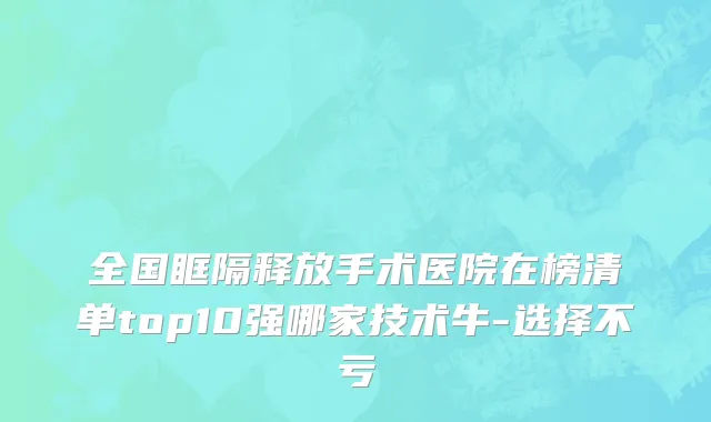 全国眶隔释放手术医院在榜清单top10强哪家技术牛-选择不亏