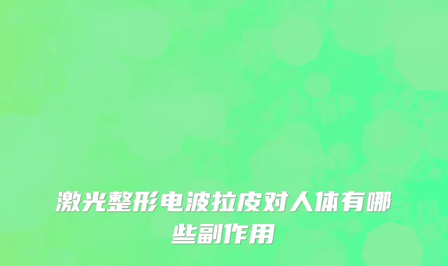 激光整形电波拉皮对人体有哪些副作用