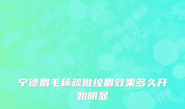 宁德眉毛稀疏做纹眉效果多久开始明显