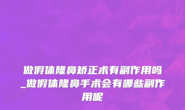 做假体隆鼻矫正术有副作用吗_做假体隆鼻手术会有哪些副作用呢