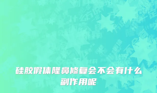 硅胶假体隆鼻修复会不会有什么副作用呢