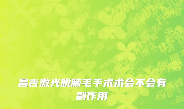 昌吉激光脱腋毛手术术会不会有副作用