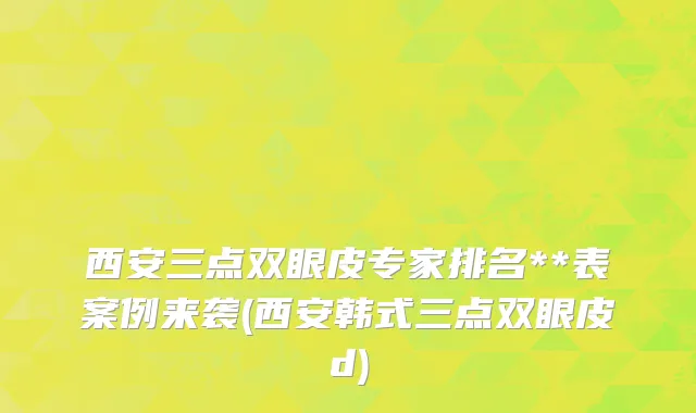 西安三点双眼皮专家排名**表案例来袭(西安韩式三点双眼皮d)