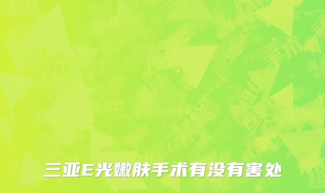 三亚E光嫩肤手术有没有害处