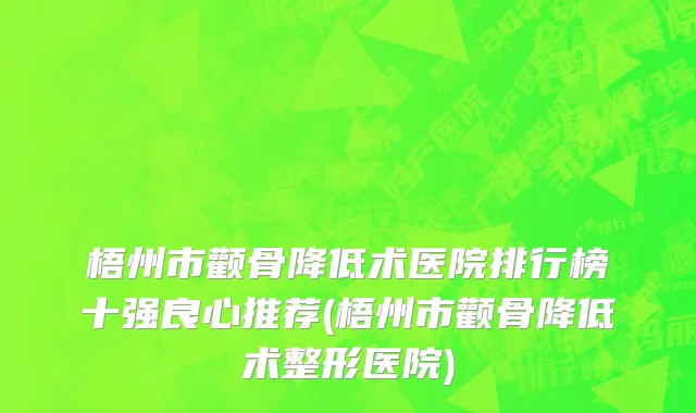 梧州市颧骨降低术医院排行榜十强良心推荐(梧州市颧骨降低术整形医院)