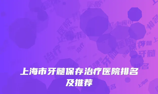 上海市牙髓保存治疗医院排名及推荐