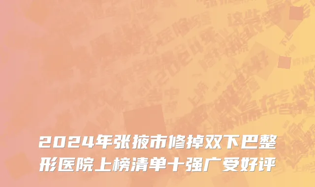 2024年张掖市修掉双下巴整形医院上榜清单十强广受好评