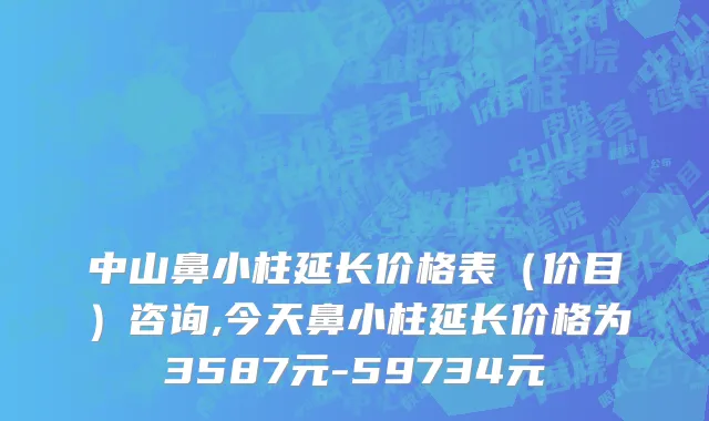 中山鼻小柱延长价格表（价目）咨询,今天鼻小柱延长价格为3587元-59734元