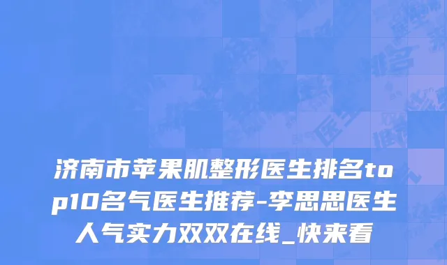 济南市苹果肌整形医生排名top10名气医生推荐-李思思医生人气实力双双在线_快来看
