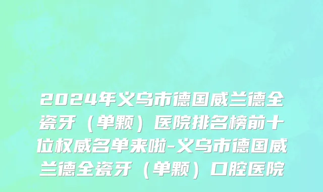 2024年义乌市德国威兰德全瓷牙（单颗）医院排名榜前十位权威名单来啦-义乌市德国威兰德全瓷牙（单颗）口腔医院