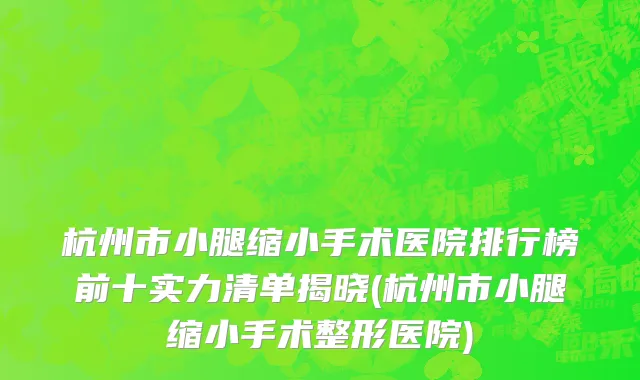 杭州市小腿缩小手术医院排行榜前十实力清单揭晓(杭州市小腿缩小手术整形医院)