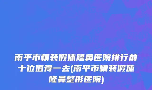 南平市精装假体隆鼻医院排行前十位值得一去(南平市精装假体隆鼻整形医院)