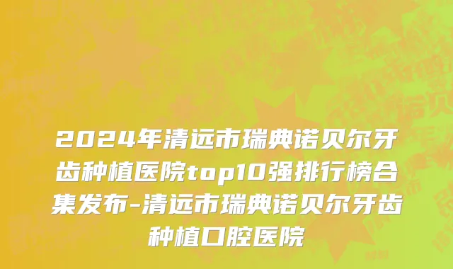 2024年清远市瑞典诺贝尔牙齿种植医院top10强排行榜合集发布-清远市瑞典诺贝尔牙齿种植口腔医院
