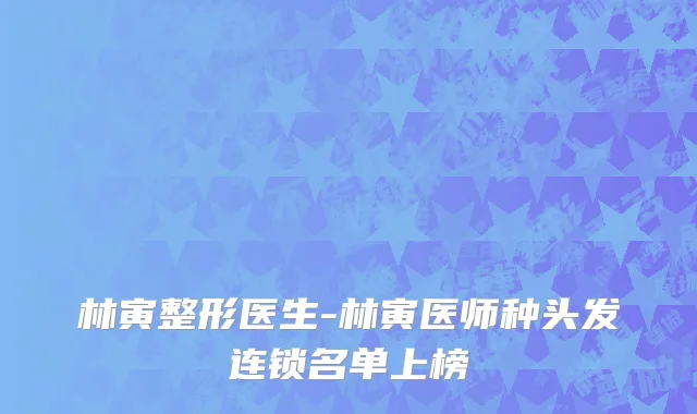 林寅整形医生-林寅医师种头发连锁名单上榜