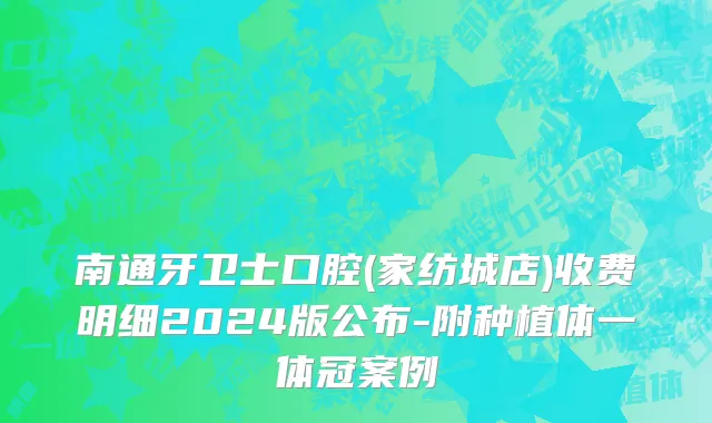 南通牙卫士口腔(家纺城店)收费明细2024版公布-附种植体一体冠案例