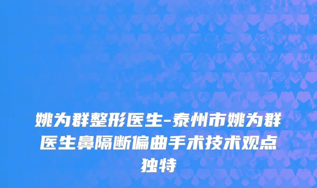 姚为群整形医生-泰州市姚为群医生鼻隔断偏曲手术技术观点独特