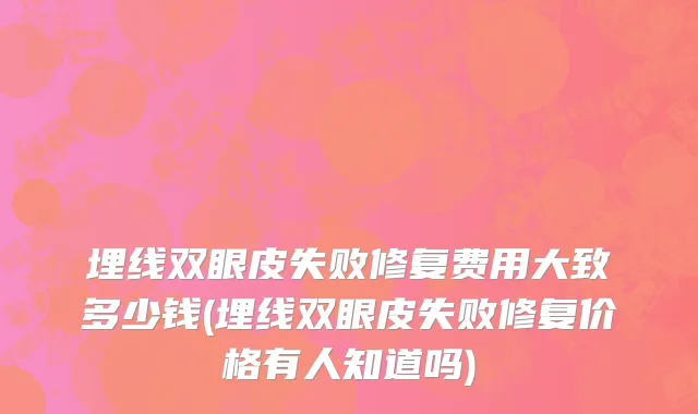 埋线双眼皮失败修复费用大致多少钱(埋线双眼皮失败修复价格有人知道吗)