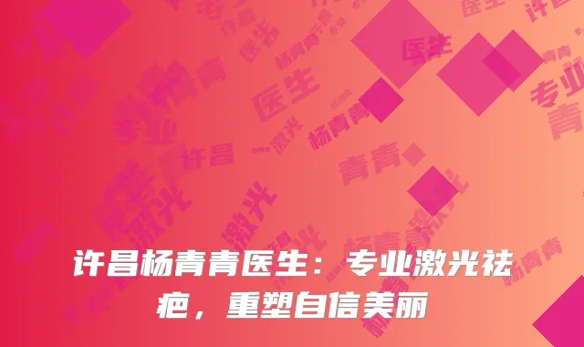 许昌杨青青医生：专业激光祛疤，重塑自信美丽