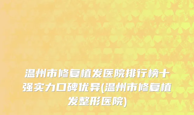 温州市修复植发医院排行榜十强实力口碑优异(温州市修复植发整形医院)
