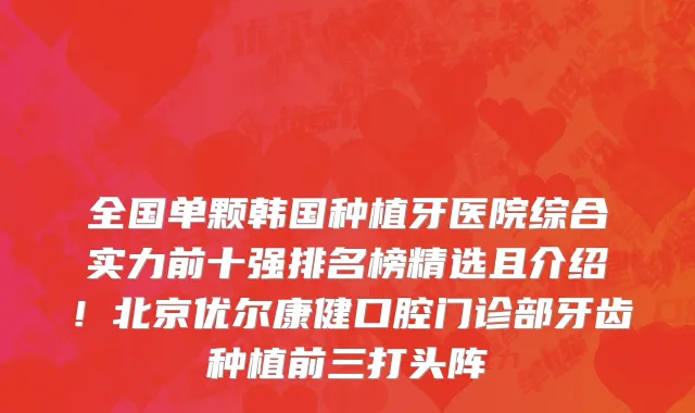 全国单颗韩国种植牙医院综合实力前十强排名榜精选且介绍！北京优尔康健口腔门诊部牙齿种植前三打头阵
