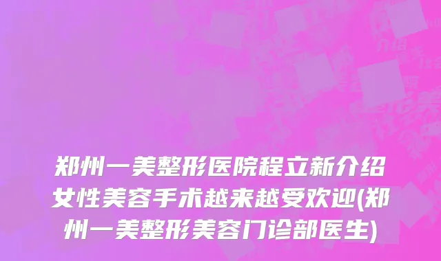 郑州一美整形医院程立新介绍女性美容手术越来越受欢迎(郑州一美整形美容门诊部医生)