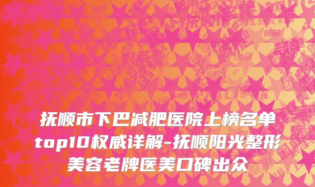 抚顺市下巴减肥医院上榜名单top10权威详解-抚顺阳光整形美容老牌医美口碑出众
