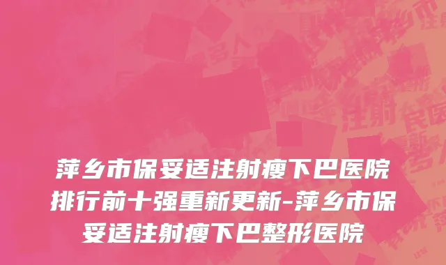 萍乡市保妥适注射瘦下巴医院排行前十强重新更新-萍乡市保妥适注射瘦下巴整形医院