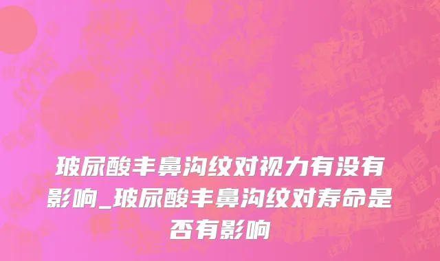 玻尿酸丰鼻沟纹对视力有没有影响_玻尿酸丰鼻沟纹对寿命是否有影响
