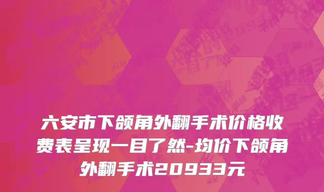 六安市下颌角外翻手术价格收费表呈现一目了然-均价下颌角外翻手术20933元
