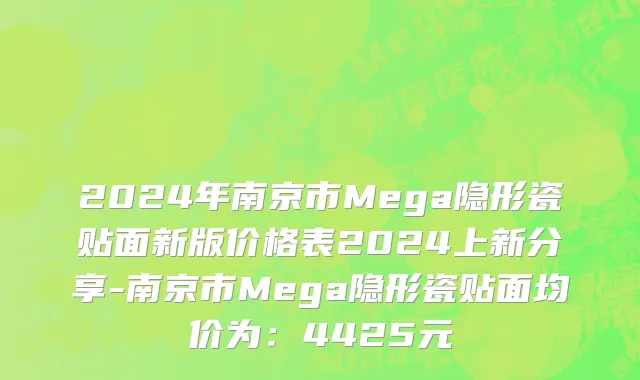2024年南京市Mega隐形瓷贴面新版价格表2024上新分享-南京市Mega隐形瓷贴面均价为：4425元