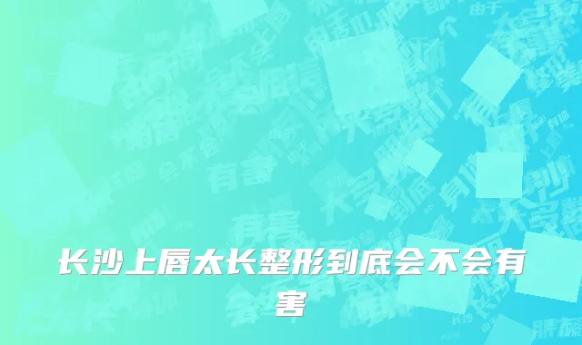 长沙上唇太长整形到底会不会有害
