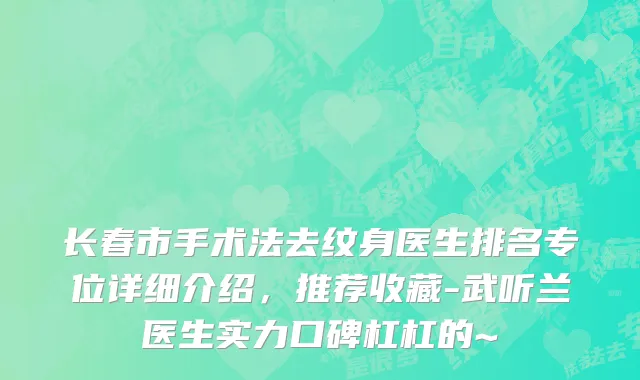 长春市手术法去纹身医生排名专位详细介绍，推荐收藏-武听兰医生实力口碑杠杠的~
