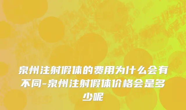 泉州注射假体的费用为什么会有不同-泉州注射假体价格会是多少呢