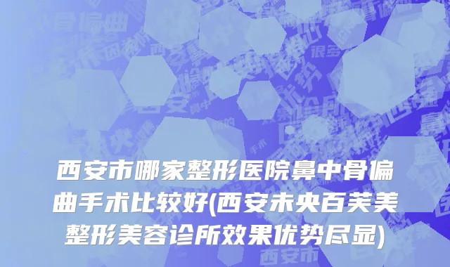 西安市哪家整形医院鼻中骨偏曲手术比较好(西安未央百芙美整形美容诊所效果优势尽显)