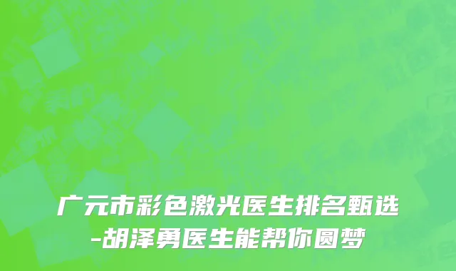 广元市彩色激光医生排名甄选-胡泽勇医生能帮你圆梦