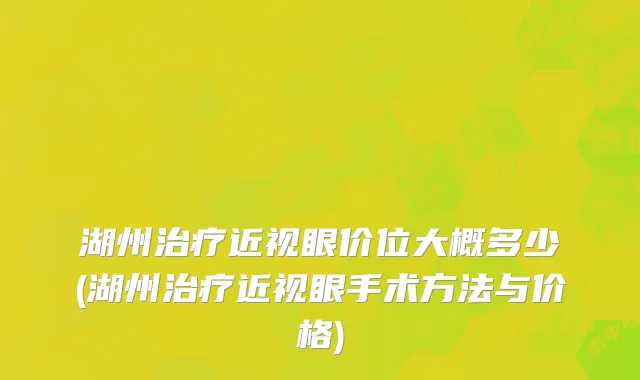 湖州治疗近视眼价位大概多少(湖州治疗近视眼手术方法与价格)